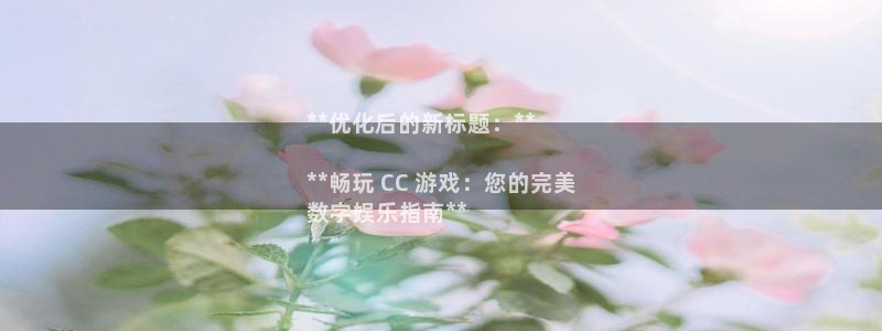 新航娱乐合法吗：**优化后的新标题：**

**畅玩 CC 游戏：您的完美
数字娱乐指南**